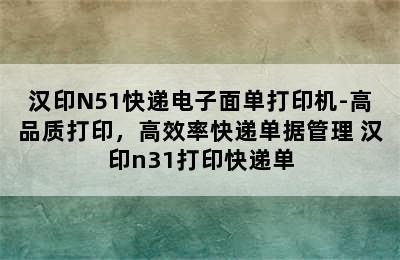 汉印N51快递电子面单打印机-高品质打印，高效率快递单据管理 汉印n31打印快递单